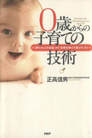 0歳からの子育ての技術 「赤ちゃんとの会話」から「知性を伸ばす遊び方」まで