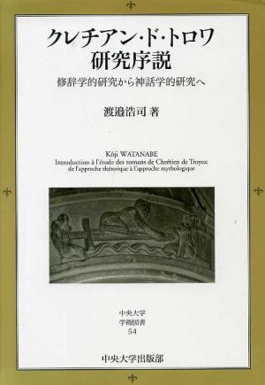 クレチアン・ド・トロワ研究序説 修辞学的研究から神話学的研究へ 中央大学学術図書54