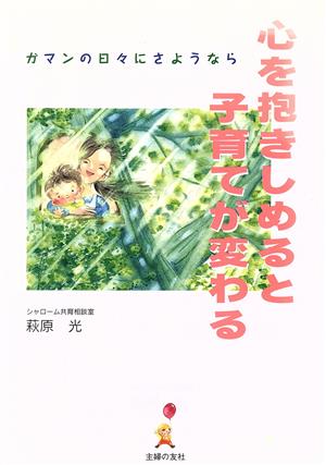 心を抱きしめると子育てが変わる ガマンの日々にさようなら