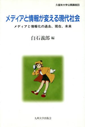 メディアと情報が変える現代社会 メディアと情報化の過去、現在、未来 久留米大学公開講座20