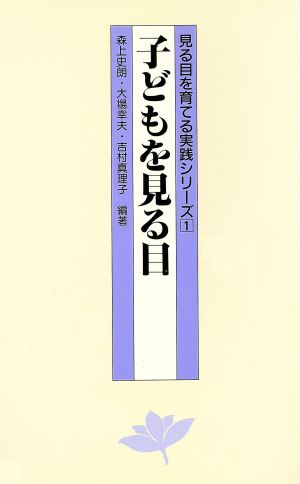 子どもを見る目 見る目を育てる実践シリーズ1