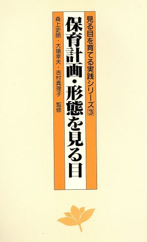 保育計画・形態を見る目 見る目を育てる実践シリーズ3