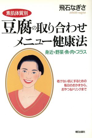 素肌体質別 豆腐の取り合わせメニュー健康法 身近な野菜・魚・肉をプラス 老けない肌にするための毎日のおかずから、おやつ&ドリンクまで