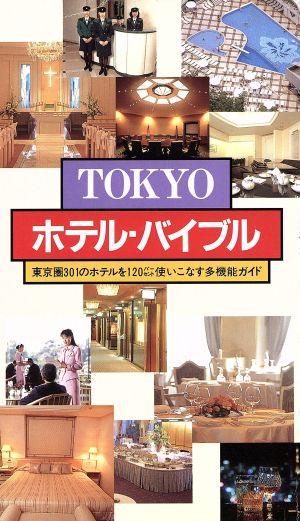 TOKYOホテル・バイブル 東京圏301のホテルを120パーセント使いこなす多機能ガイド