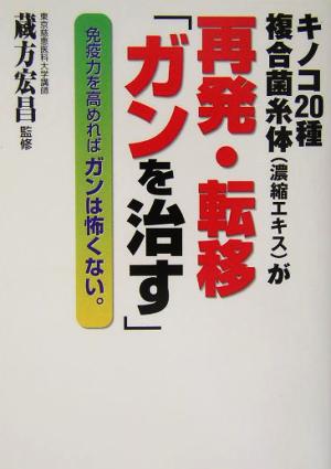 キノコ20種複合菌糸体濃縮エキスが再発・転移「ガンを治す」 免疫力を高めればガンは怖くない。