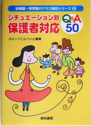 シチュエーション別保護者対応Q&A50 幼稚園・保育園のクラス担任シリーズ2