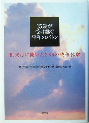 15歳が受け継ぐ平和のバトン 祖父母に聞いた235の戦争体験