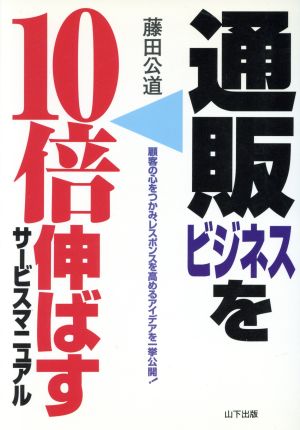 通販ビジネスを10倍伸ばすサービスマニュアル 顧客の心をつかみ、レスポンスを高めるアイデアを一挙公開！