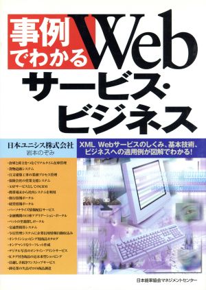 事例でわかるWebサービス・ビジネス XML、Webサービスのしくみ、基本技術、ビジネスへの適用例が図解でわかる！