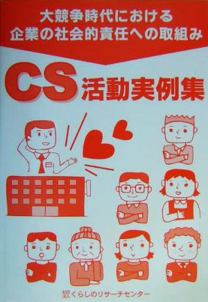 大競争時代における企業の社会的責任への取組み CS活動実例集 大競争時代における企業の社会的責任への取組みCS活動実例集