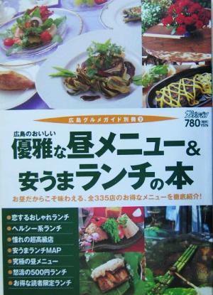 広島のおいしい優雅な昼メニュー&安うまランチの本 お昼だからこそ味わえる、全335店のお得なメニューを徹底紹介 広島グルメガイド別冊2