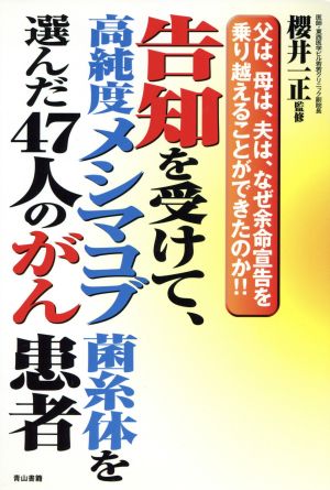 告知を受けて、高純度メシマコブ菌糸体を選んだ47人のがん患者 父は、母は、夫は、なぜ余命宣告を乗り越えることができたのか!!