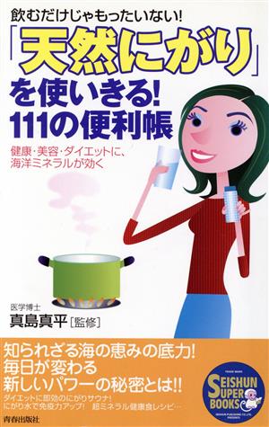 「天然にがり」を使いきる！111の便利帳 飲むだけじゃもったいない！健康・美容・ダイエットに、海洋ミネラルが効く SEISHUN SUPER BOOKS