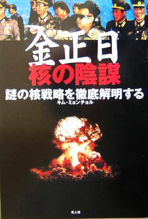 金正日 核の陰謀 謎の核戦略を徹底解明する