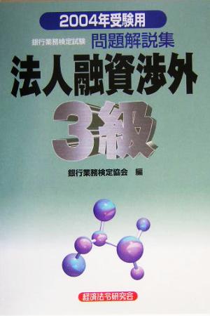 銀行業務検定試験 法人融資渉外 3級 問題解説集(2004年受験用)