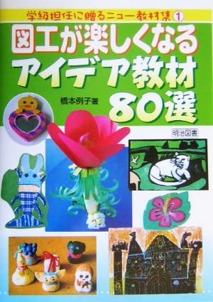 図工が楽しくなるアイデア教材80選 学級担任に贈るニュー教材集1