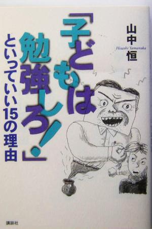 「子どもは勉強しろ！」といっていい15の理由