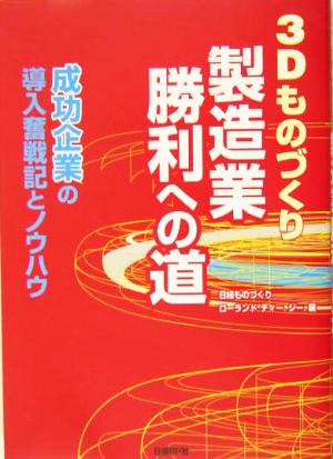 3Dものづくり 製造業勝利への道 成功企業の導入奮戦記とノウハウ