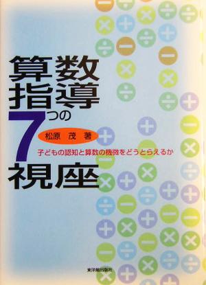 算数指導7つの視座 子どもの認知と算数の機微をどうとらえるか