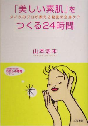 「美しい素肌」をつくる24時間 メイクのプロが教える秘密の全身ケア 知的生きかた文庫わたしの時間シリーズ