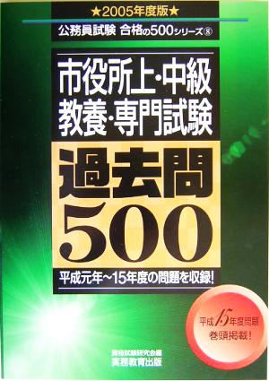 市役所上・中級教養・専門試験過去問500(2005年度版) 公務員試験合格の500シリーズ