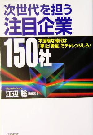 次世代を担う注目企業150社 不透明な時代は「夢」と「希望」でチャレンジしろ！