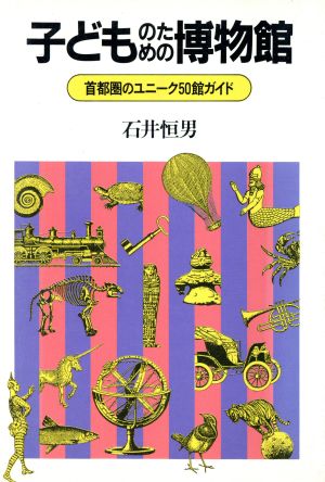 子どものための博物館 首都圏のユニーク50館ガイド