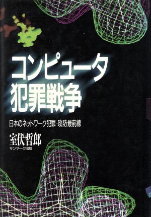 コンピュータ犯罪戦争 日本のネットワーク犯罪 攻防最前線