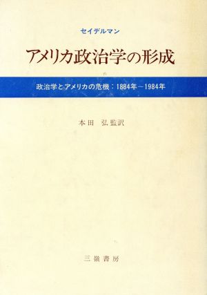 アメリカ政治学の形成 政治学とアメリカの危機 1884年～1984年