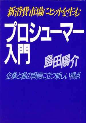 プロシューマー入門 新消費市場にヒットを生む 企業と客の両側に立つ新しい視点