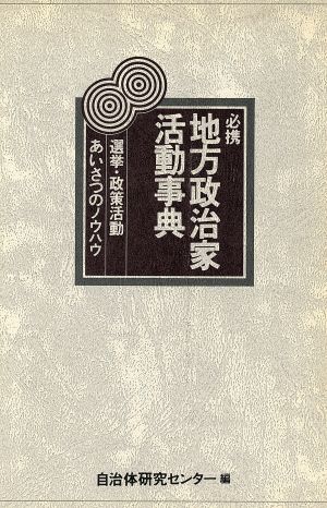 必携 地方政治家活動事典 選挙・政策活動・あいさつのノウハウ