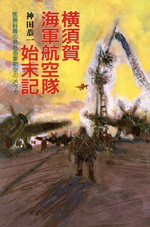 横須賀海軍航空隊始末記 医務科員の見た海軍航空のメッカ