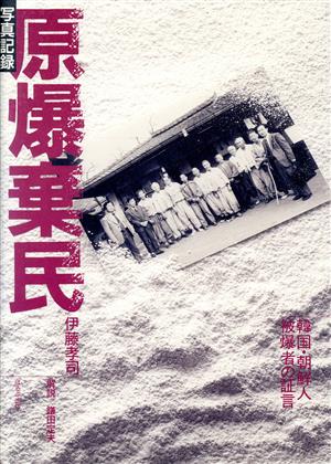 写真記録 原爆棄民 韓国・朝鮮人被爆者の証言