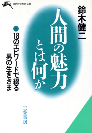 人間の魅力とは何か 18のエピソードで綴る男の生きざま 知的生きかた文庫