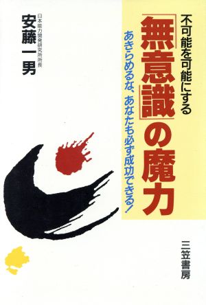 不可能を可能にする「無意識」の魔力 あきらめるな、あなたも必ず成功できる！