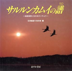 サルルンカムイの譜(うた)釧路湿原に生きるタンチョウ