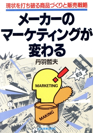 メーカーのマーケティングが変わる 現状を打ち破る商品づくりと販売戦略