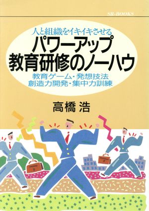 人と組織をイキイキさせる パワーアップ教育研修のノーハウ 教育ゲーム・発想技法・創造力開発・集中力訓練 SRブックス