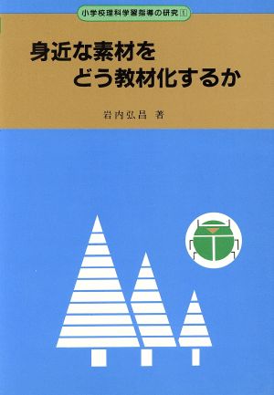 身近な素材をどう教材化するか 小学校理科学習指導の研究1