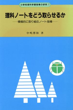 理科ノートをどう取らせるか 積極的に取り組むノート指導 小学校理科学習指導の研究7