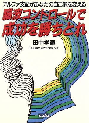 脳波コントロールで成功を勝ちとれ アルファ支配があなたの自己像を変える