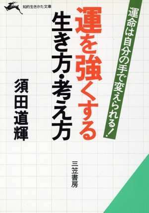 運を強くする生き方・考え方 運命は自分の手で変えられる！ 知的生きかた文庫