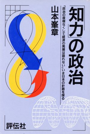 「知力」の政治 「政治の復権なくして経済の発展は語れない」いま日本の針路を探る 評伝ビジネス