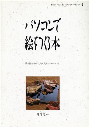 パソコンで絵をつくる本 絵を描き、動かし、絵と絵をぶつけてみよう 初めてパソコンを手にする人のための入門シリーズ2