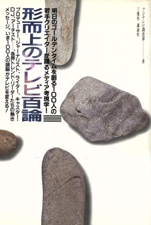 形而上のテレビ百論 明日のゴールデンタイムを創る100人の若手クリエイターが語るメディア考現学！