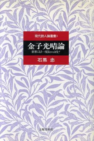 金子光晴論 世界にもう一度Revoltを！ 現代詩人論叢書3