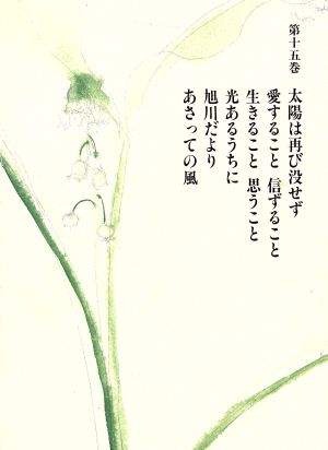 三浦綾子全集(第15巻) 太陽は再び没せず/愛すること信ずること/生きること思うこと/光あるうちに/旭川だより/あさっての風