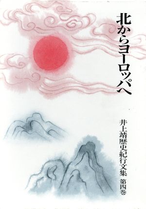 北からヨーロッパへ 井上靖歴史紀行文集第4巻