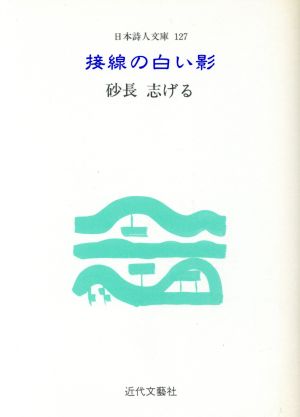 接線の白い影 砂長志げる詩集 日本詩人文庫127集