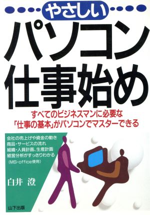 やさしいパソコン仕事始め すべてのビジネスマンに必要な「仕事の基本」がパソコンでマスターできる